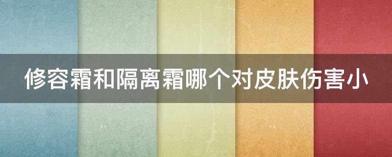 修容霜和隔离霜哪个对皮肤伤害小 修容霜和隔离霜的区别