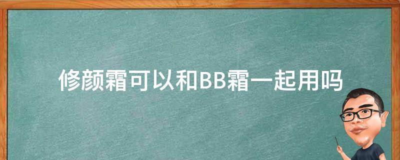 修颜霜可以和BB霜一起用吗 气垫BB霜和修颜霜是同时可以用的吗?