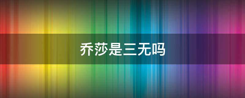 乔莎是三无吗