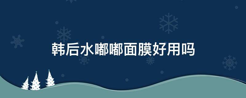 韩后水嘟嘟面膜好用吗（韩后的补水面膜怎么样）