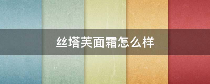 丝塔芙面霜怎么样 丝塔芙润肤霜怎么样