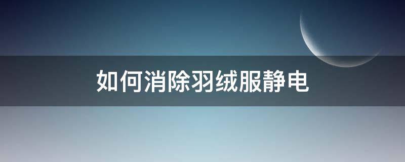 如何消除羽绒服静电（怎么消除羽绒棉服静电）