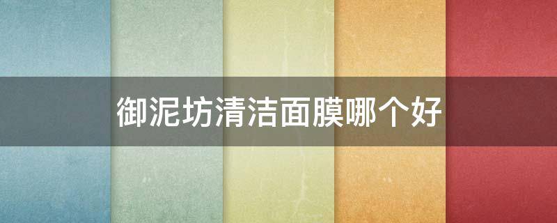 御泥坊清洁面膜哪个好 御泥坊深层清洁面膜