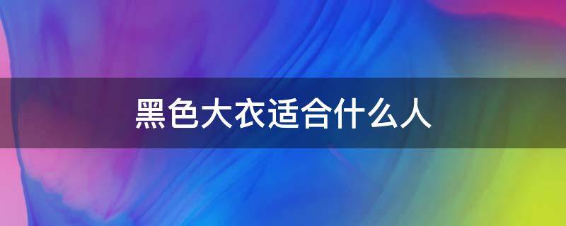 黑色大衣适合什么人 皮肤黑的人适合什么颜色的大衣
