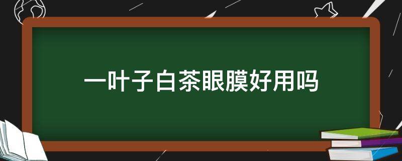 一叶子白茶眼膜好用吗 绿茶眼膜的效果是什么