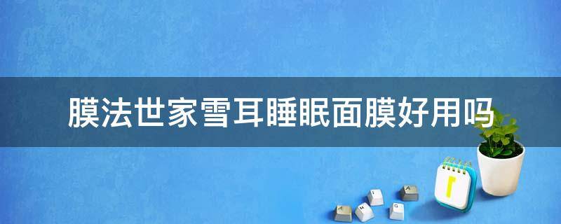 膜法世家雪耳睡眠面膜好用吗 膜法世家的睡眠面膜好用吗