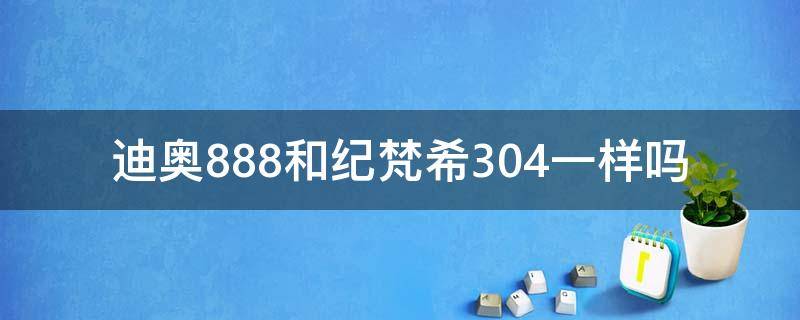 迪奥888和纪梵希304一样吗（迪奥888和纪梵希333对比）
