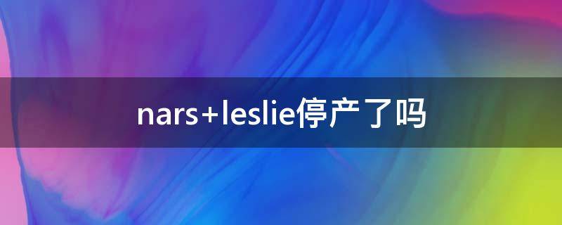 nars leslie停产了吗