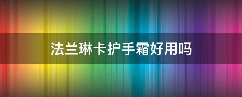 法兰琳卡护手霜好用吗（法兰琳卡护手霜价格）