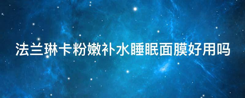 法兰琳卡粉嫩补水睡眠面膜好用吗 法兰琳卡粉嫩补水肌底精华液怎么样