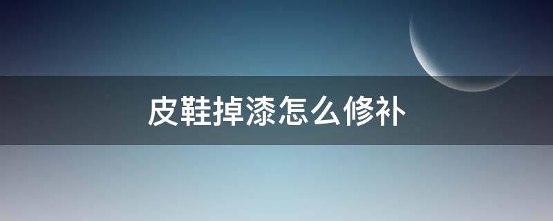 皮鞋掉漆怎么修补 红皮鞋掉漆怎么修补