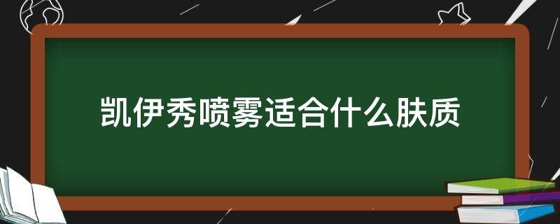 凯伊秀喷雾适合什么肤质 凯伊秀补水保湿喷雾