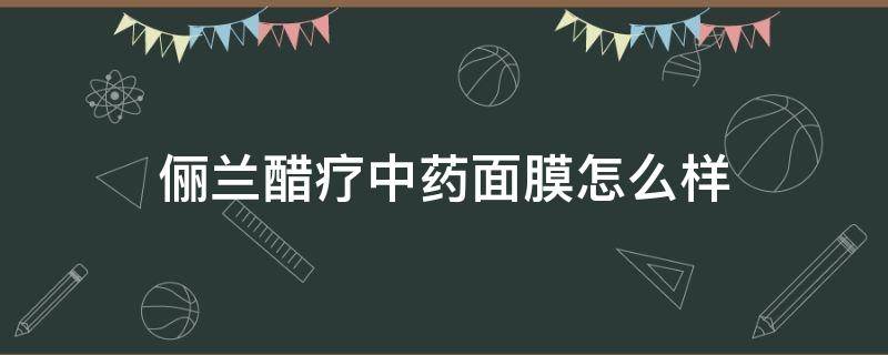 俪兰醋疗中药面膜怎么样 亲身经历醋疗中药面膜