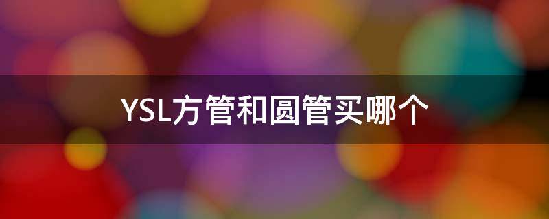 YSL方管和圆管买哪个 ysl圆管好用还是方管好用