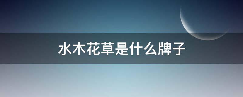 水木花草是什么牌子（水木花草旗舰店）