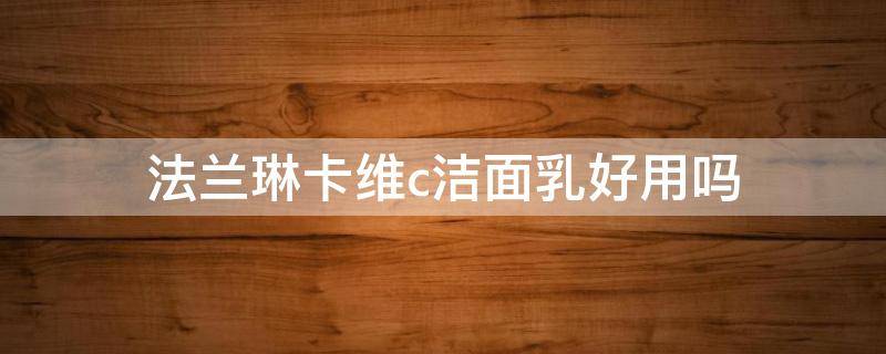 法兰琳卡维c洁面乳好用吗（法兰琳卡透亮保湿洁面乳）