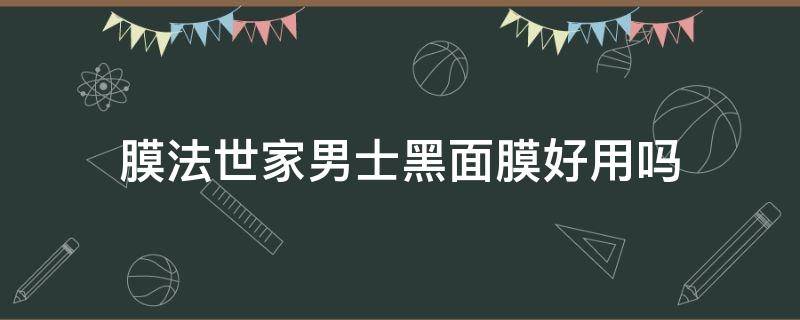膜法世家男士黑面膜好用吗（膜法世家的黑面膜好用吗）