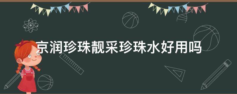 京润珍珠靓采珍珠水好用吗（京润珍珠靓采保湿霜）