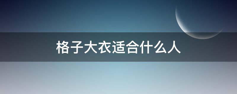 格子大衣适合什么人（格子上衣适合哪种人穿）