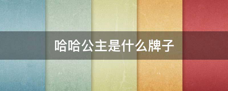 哈哈公主是什么牌子（公主家是什么档次的牌子）
