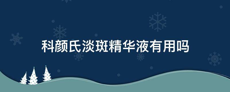 科颜氏淡斑精华液有用吗（科颜氏淡斑精华液效果怎么样）
