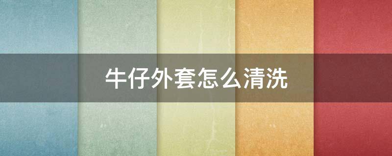 牛仔外套怎么清洗（牛仔外套怎么清洗不变硬）