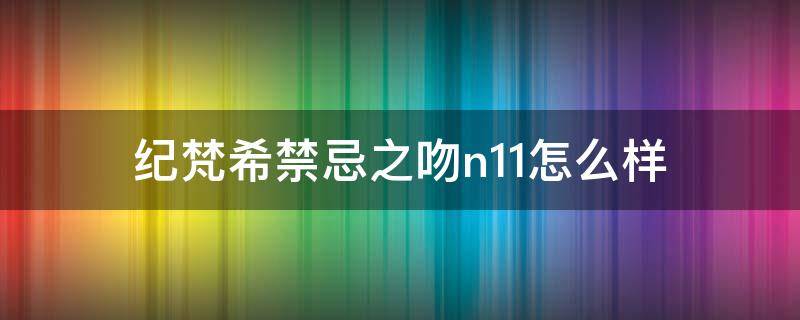 纪梵希禁忌之吻n11怎么样 纪梵希禁忌之吻n117