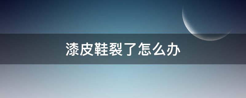 漆皮鞋裂了怎么办 漆皮鞋开裂怎么办