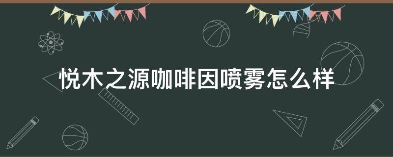 悦木之源咖啡因喷雾怎么样 悦木之源咖啡面霜好用吗