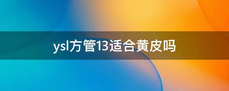 ysl方管13适合黄皮吗（ysl方管13适合日常吗）