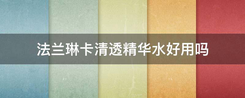 法兰琳卡清透精华水好用吗 法兰琳卡精华液好用吗