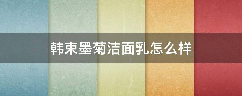 韩束墨菊洁面乳怎么样（韩束墨菊深度补水洁面乳怎么样）