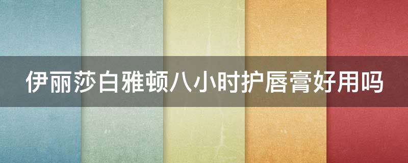 伊丽莎白雅顿八小时护唇膏好用吗（伊丽莎白雅顿8小时润唇膏怎么样）