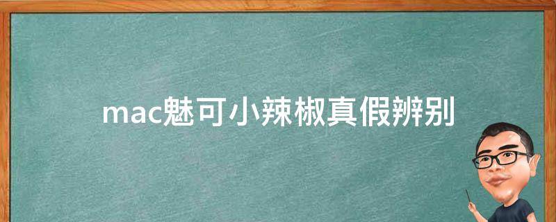 mac魅可小辣椒真假辨别 mac小辣椒真假鉴别