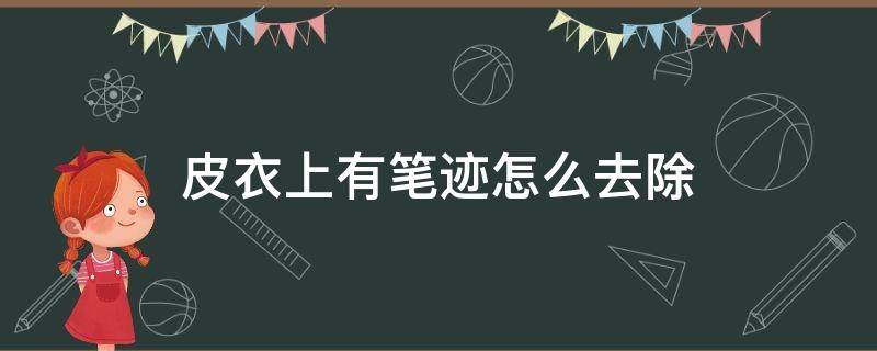 皮衣上有笔迹怎么去除（皮衣上水性笔笔迹怎么去除）