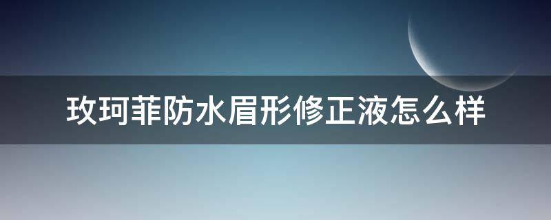 玫珂菲防水眉形修正液怎么样（玫珂菲定妆水怎么样）