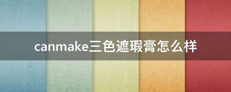 canmake三色遮瑕膏怎么样（canmake三色遮瑕膏用法）