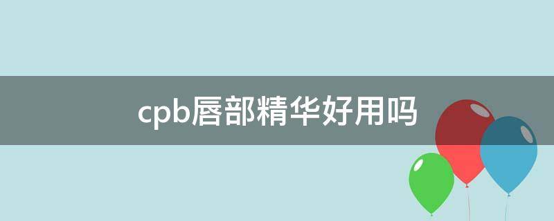 cpb唇部精华好用吗（cpb护唇精华）