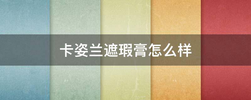 卡姿兰遮瑕膏怎么样 卡姿兰遮瑕笔好用吗