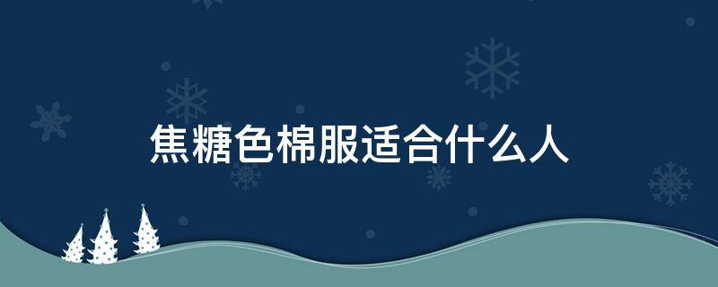 焦糖色棉服适合什么人 焦糖色棉衣配什么颜色好看