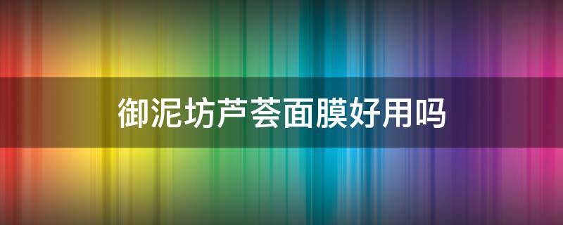 御泥坊芦荟面膜好用吗 御泥坊芦荟睡眠面膜可以天天用吗