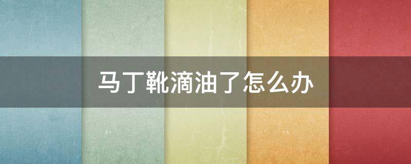 马丁靴滴油了怎么办 马丁靴滴了油渍怎么处理