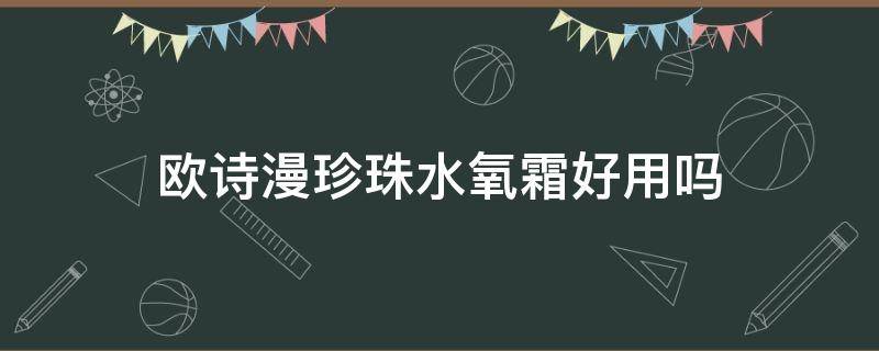 欧诗漫珍珠水氧霜好用吗 欧诗漫珍珠霜怎么样