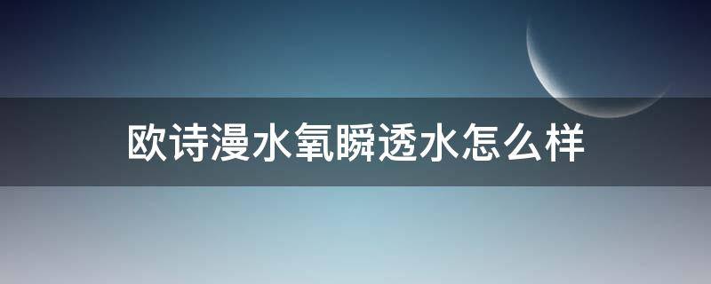 欧诗漫水氧瞬透水怎么样（欧诗漫水活奇迹和水氧保湿哪个好用）