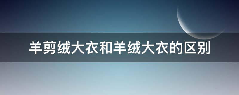羊剪绒大衣和羊绒大衣的区别 羊剪绒和羊毛大衣区别