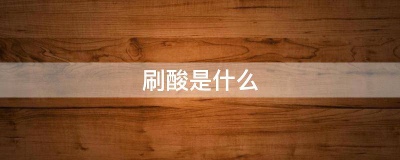 刷酸是什么 刷酸是什么酸