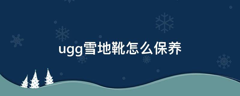 ugg雪地靴怎么保养（ugg雪地靴怎么护理）