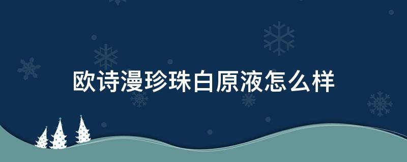 欧诗漫珍珠白原液怎么样 欧诗漫珍珠白精华液怎么样