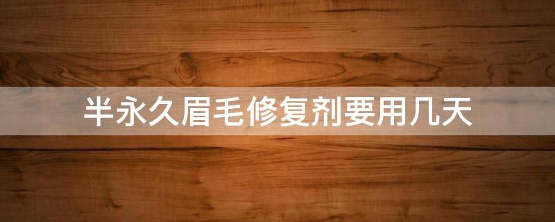 半永久眉毛修复剂要用几天 半永久眉毛要擦修复剂吗