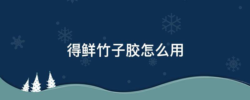 得鲜竹子胶怎么用 竹子粘合胶